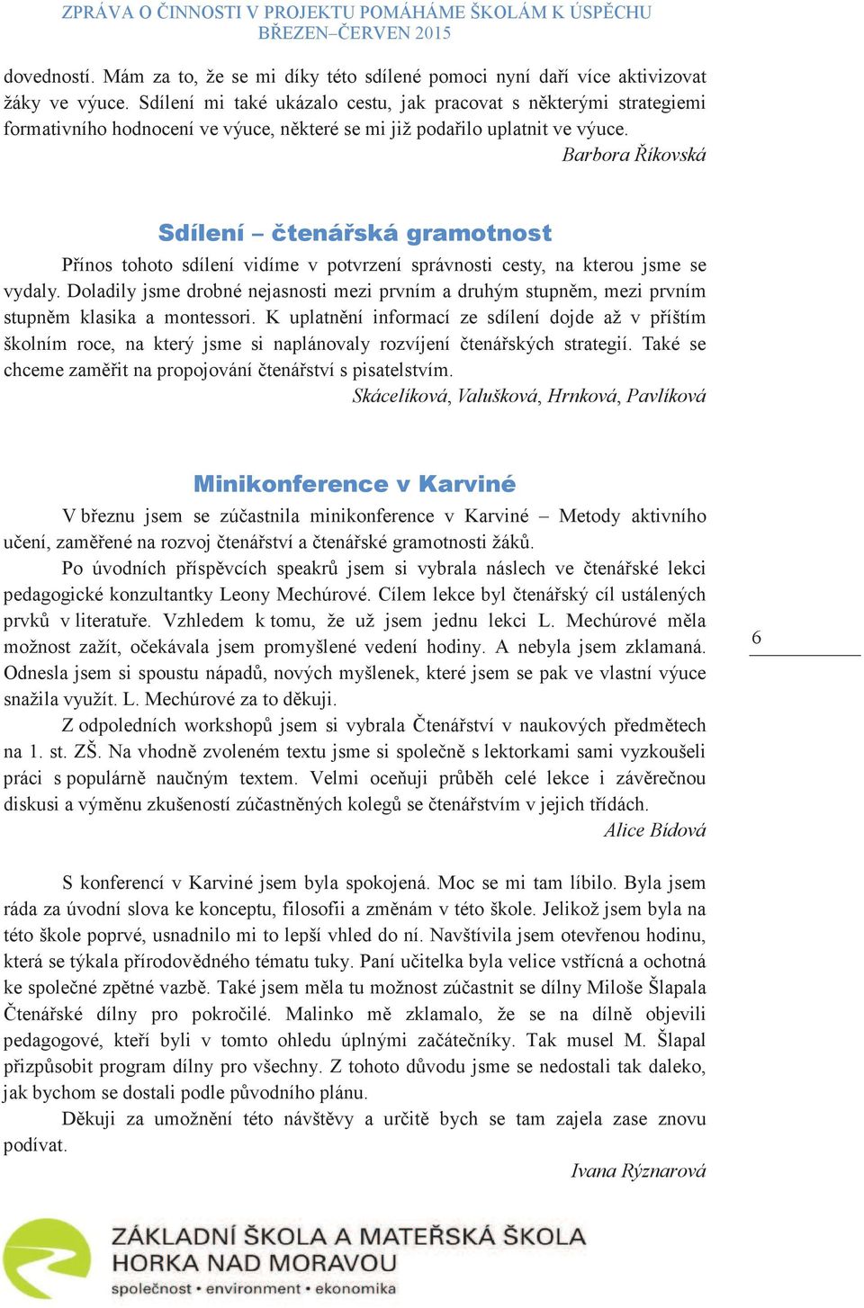 "" Pínos tohoto sdílení vidíme v potvrzení správnosti cesty, na kterou jsme se vydaly. Doladily jsme drobné nejasnosti mezi prvním a druhým stupnm, mezi prvním stupnm klasika a montessori.