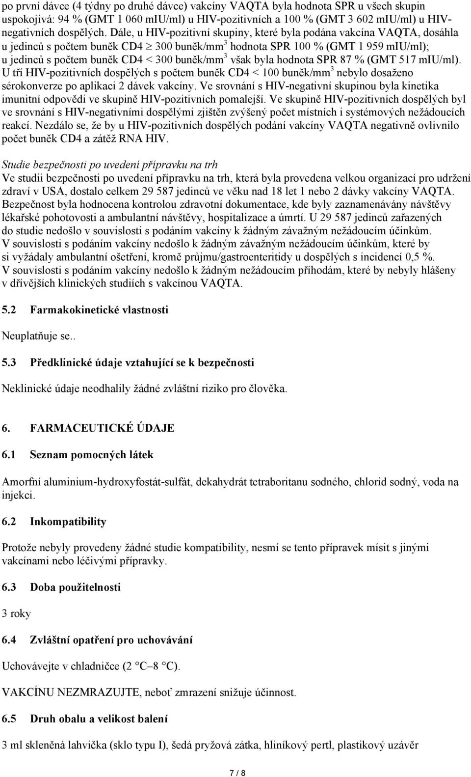 však byla hodnota SPR 87 % (GMT 517 miu/ml). U tří HIV-pozitivních dospělých s počtem buněk CD4 < 100 buněk/mm 3 nebylo dosaženo sérokonverze po aplikaci 2 dávek vakcíny.