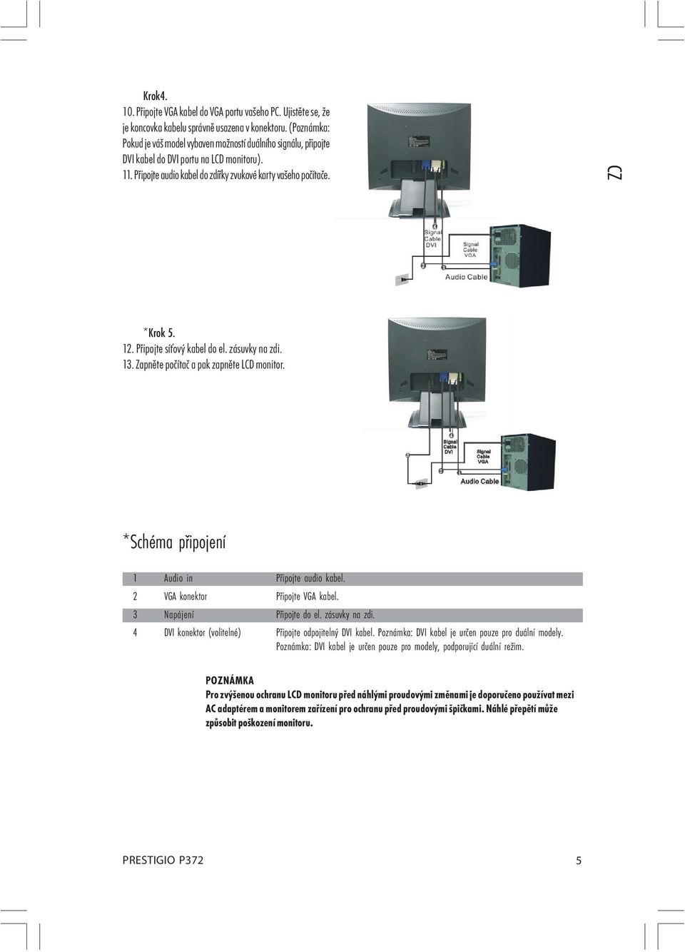 Připojte síťový kabel do el. zásuvky na zdi. 13. Zapněte počítač a pak zapněte LCD monitor. *Schéma připojení 1 Audio in Připojte audio kabel. 2 VGA konektor Připojte VGA kabel.