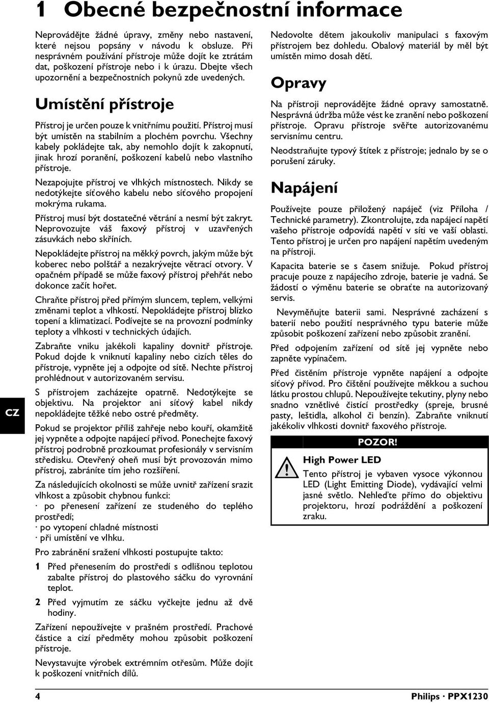 Umístění přístroje Zařízení pro použití pouze v interiéru Přístroj je určen pouze k vnitřnímu použití. Přístroj musí být umístěn na stabilním a plochém povrchu.