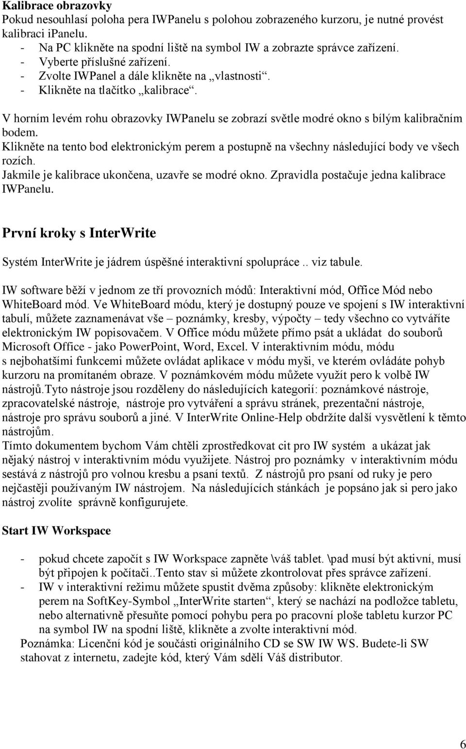 V horním levém rohu obrazovky IWPanelu se zobrazí světle modré okno s bílým kalibračním bodem. Klikněte na tento bod elektronickým perem a postupně na všechny následující body ve všech rozích.