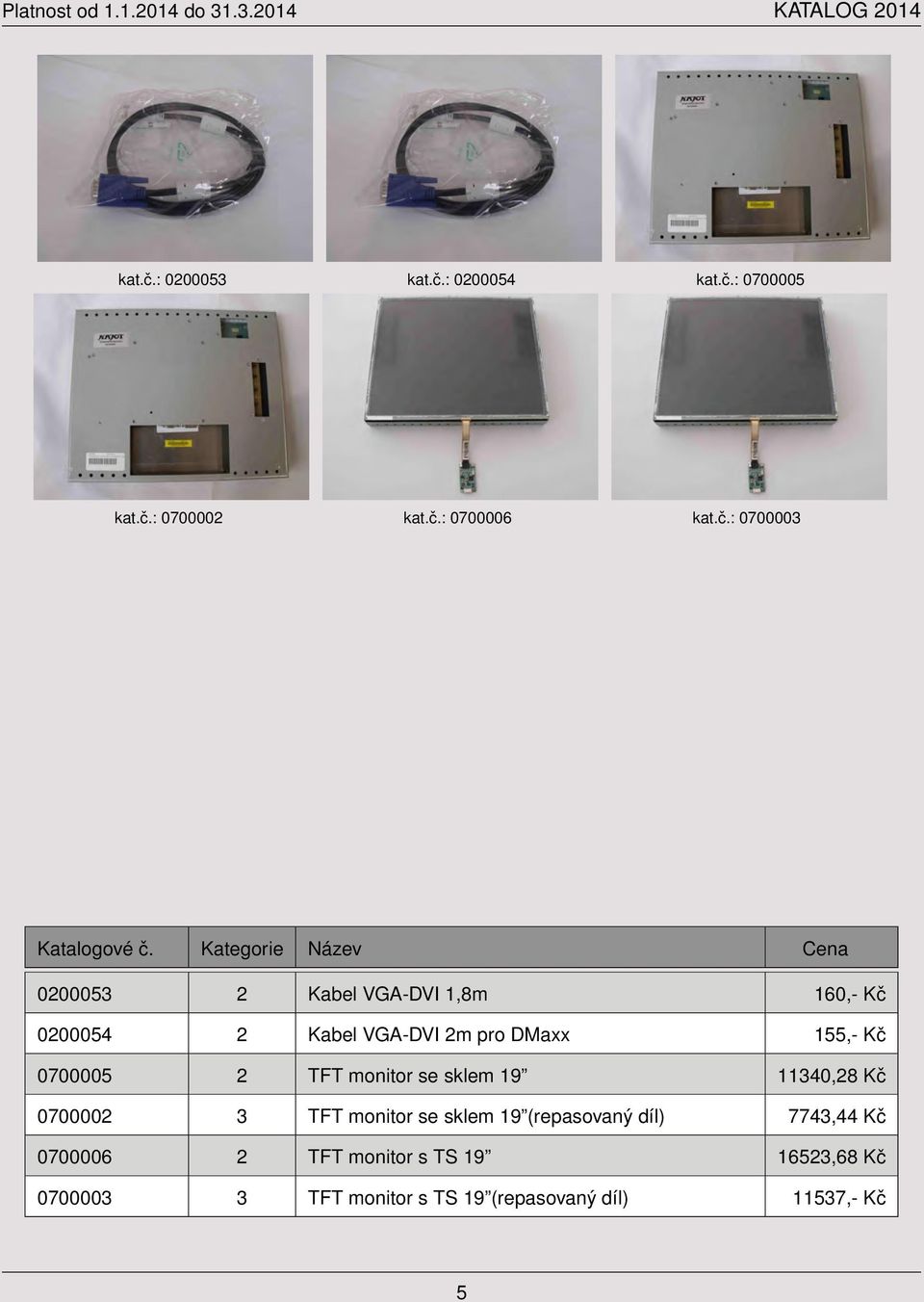 0200054 2 Kabel VGA-DVI 2m pro DMaxx 155,- Kč 0700005 2 TFT monitor se sklem 19 11340,28 Kč