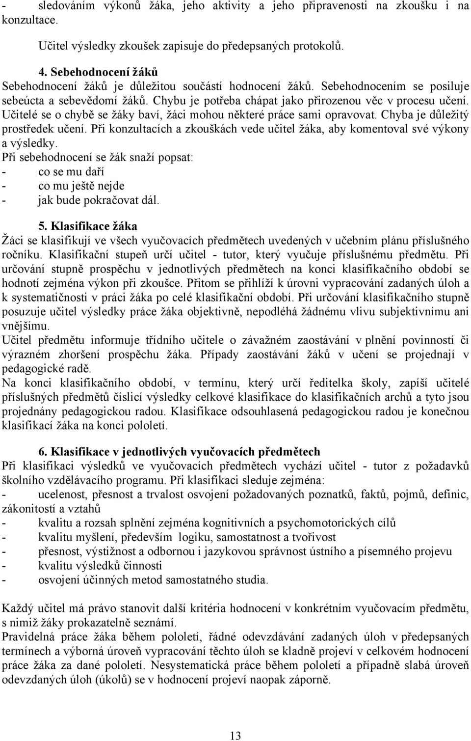 Učitelé se o chybě se žáky baví, žáci mohou některé práce sami opravovat. Chyba je důležitý prostředek učení. Při konzultacích a zkouškách vede učitel žáka, aby komentoval své výkony a výsledky.