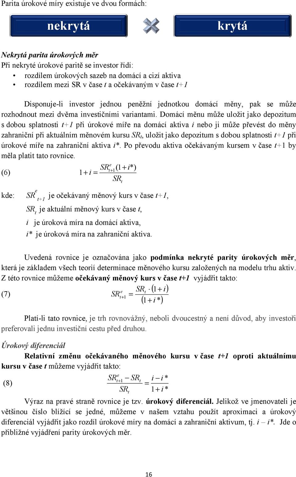 Domácí měnu může uložit jako depozitum s dobou splatnosti t+1 při úrokové míře na domácí aktiva i nebo ji může převést do měny zahraniční při aktuálním měnovém kursu SR t, uložit jako depozitum s