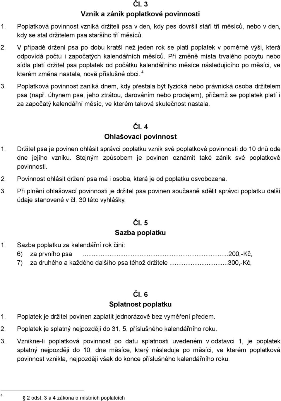 Při změně místa trvalého pobytu nebo sídla platí držitel psa poplatek od počátku kalendářního měsíce následujícího po měsíci, ve kterém změna nastala, nově příslušné obci. 4 3.