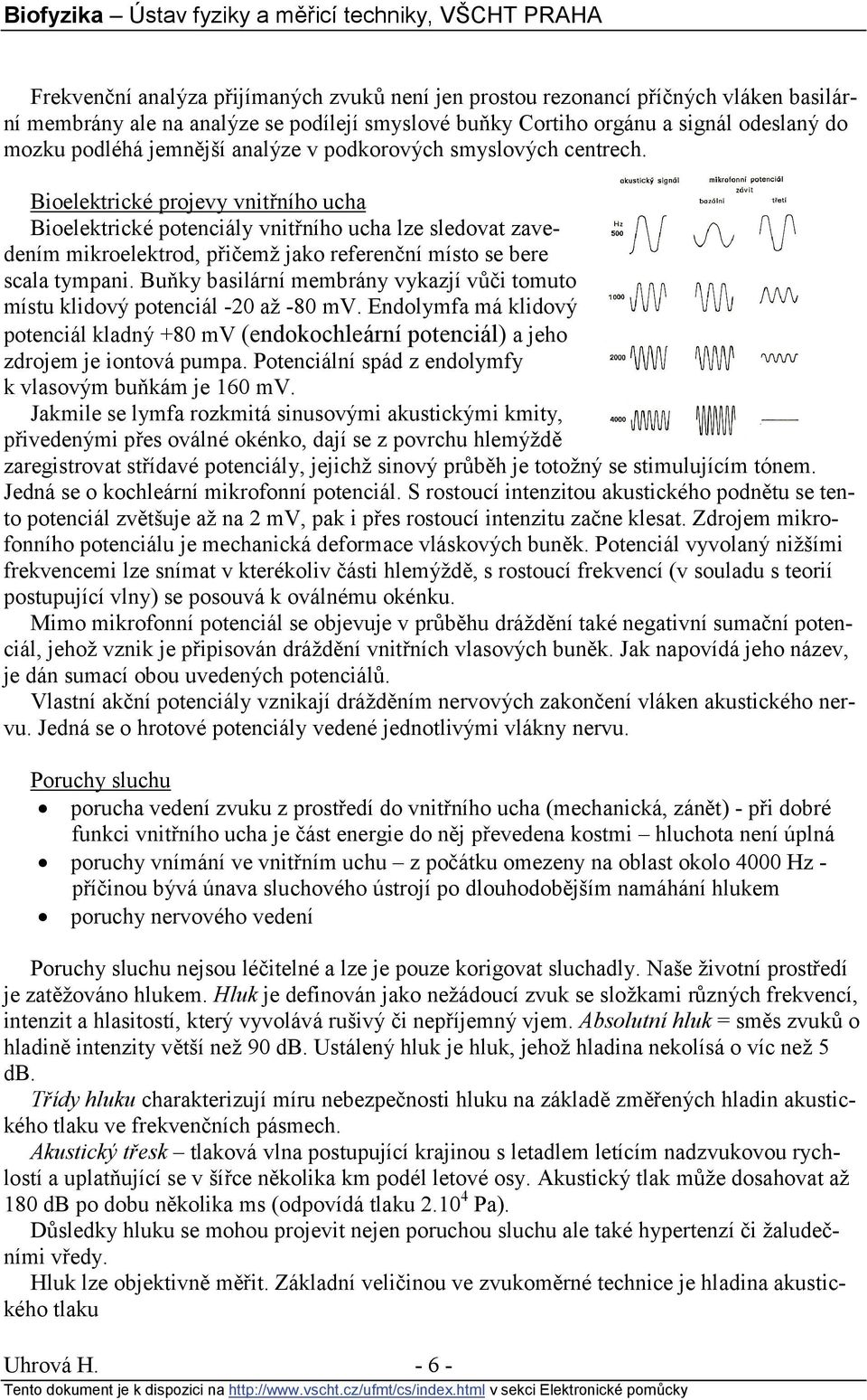 Bioelektrické projevy vnitřního ucha Bioelektrické potenciály vnitřního ucha lze sledovat zavedením mikroelektrod, přičemž jako referenční místo se bere scala tympani.