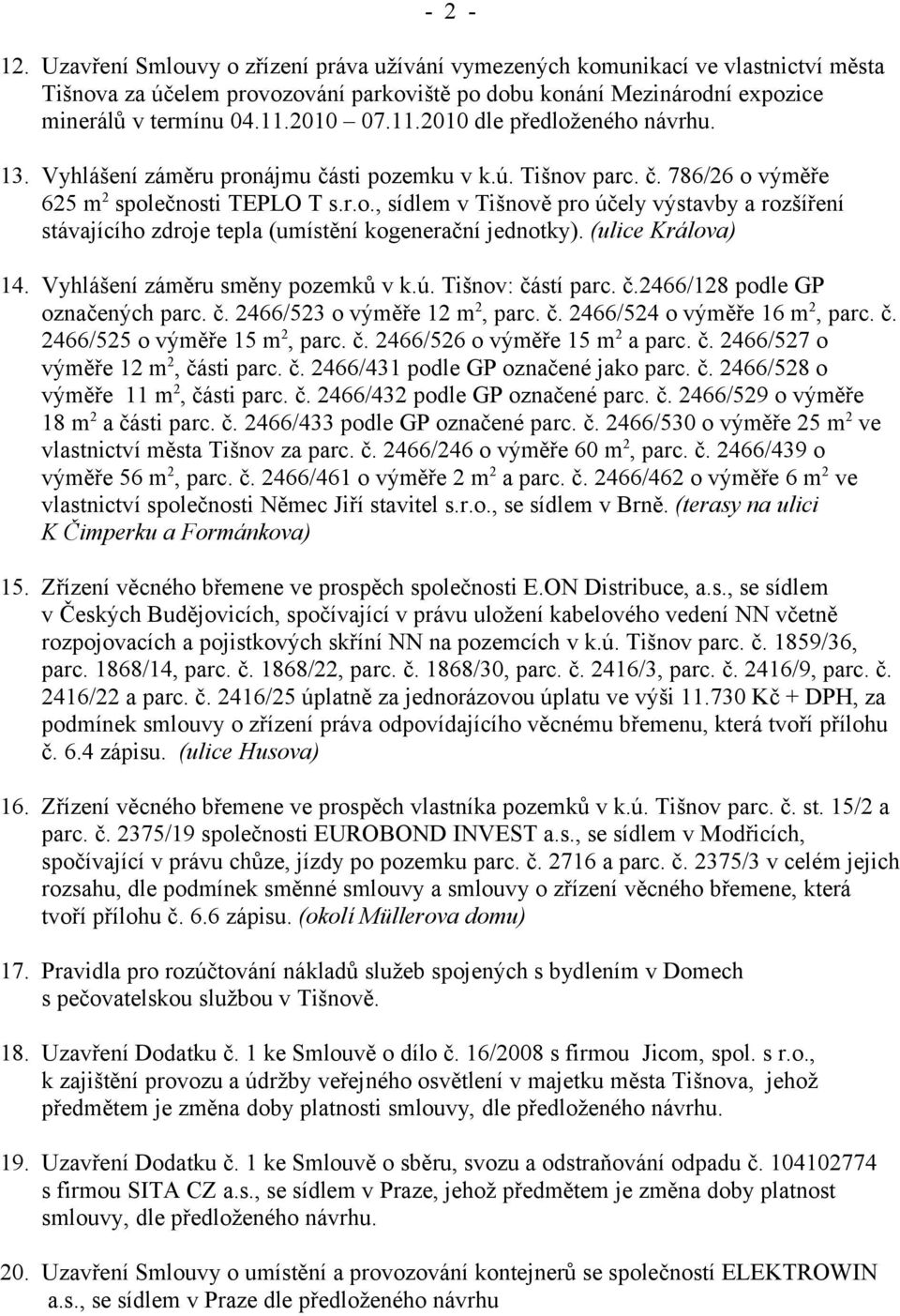 (ulice Králova) 14. Vyhlášení záměru směny pozemků v k.ú. Tišnov: částí parc. č.2466/128 podle GP označených parc. č. 2466/523 o výměře 12 m 2, parc. č. 2466/524 o výměře 16 m 2, parc. č. 2466/525 o výměře 15 m 2, parc.