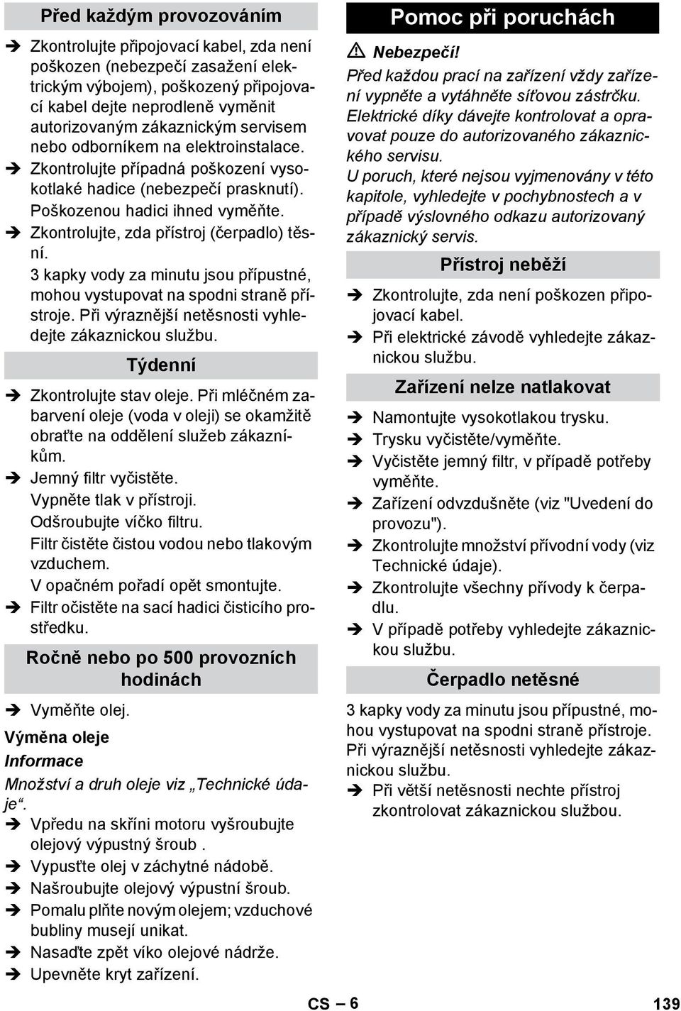 3 kapky vody za minutu jsou přípustné, mohou vystupovat na spodni straně přístroje. Při výraznější netěsnosti vyhledejte zákaznickou službu. Týdenní Zkontrolujte stav oleje.