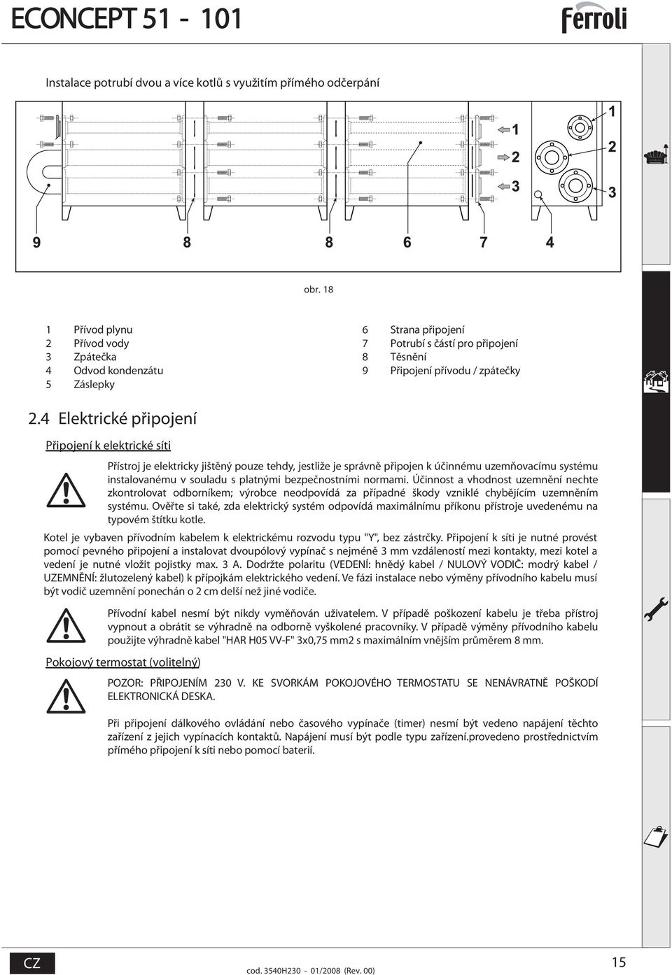 4 Elektrické připojení Připojení k elektrické síti Přístroj je elektricky jištěný pouze tehdy, jestliže je správně připojen k účinnému uzemňovacímu systému instalovanému v souladu s platnými