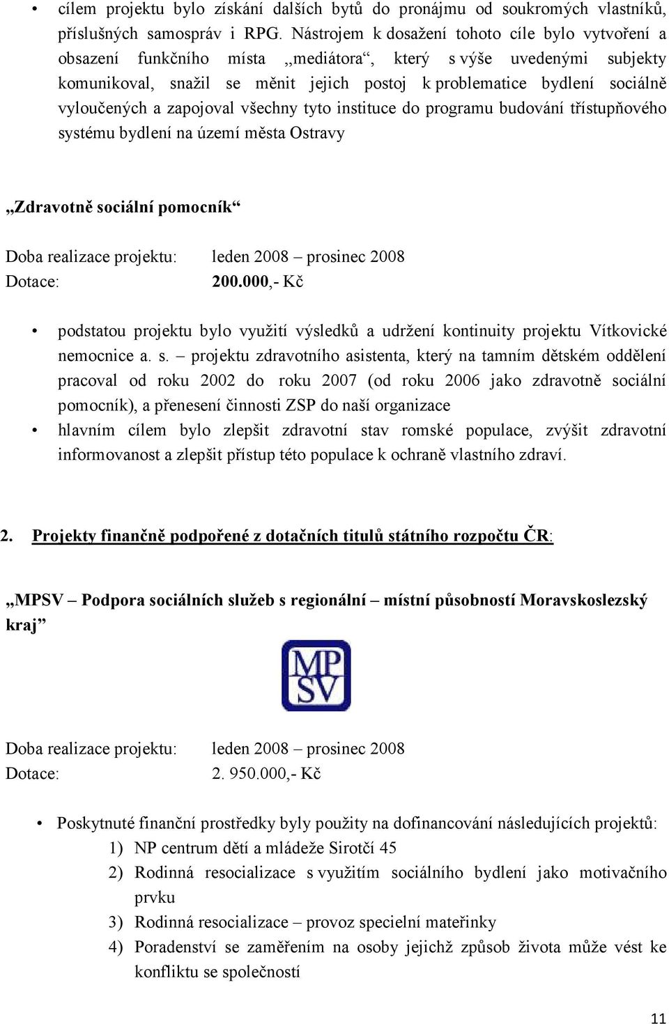 vyloučených a zapojoval všechny tyto instituce do programu budování třístupňového systému bydlení na území města Ostravy Zdravotně sociální pomocník Doba realizace projektu: leden 2008 prosinec 2008