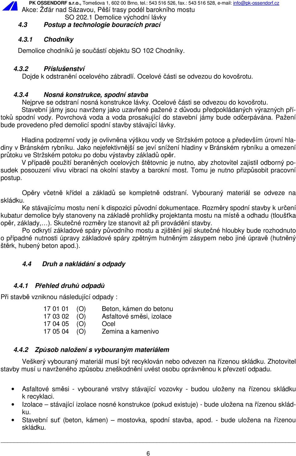 Stavební jámy jsou navrženy jako uzavřené pažené z důvodu předpokládaných výrazných přítoků spodní vody. Povrchová voda a voda prosakující do stavební jámy bude odčerpávána.