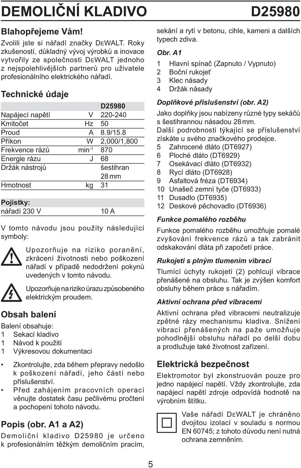 Technické údaje D25980 Napájecí napětí V 220-240 Kmitočet Hz 50 Proud A 8.9/15.