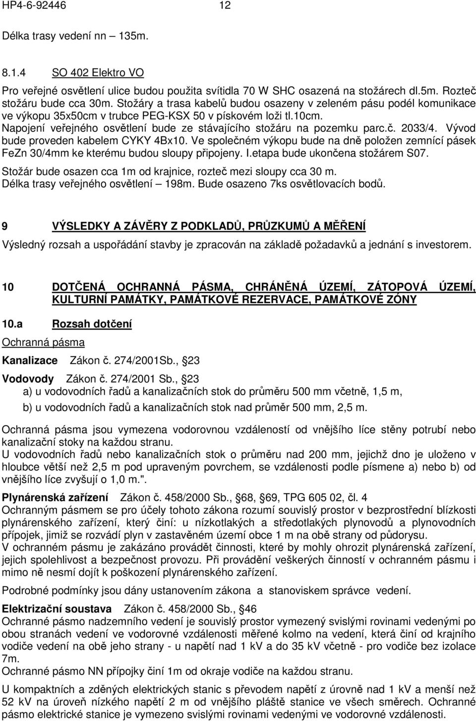 Napojení veřejného osvětlení bude ze stávajícího stožáru na pozemku parc.č. 2033/4. Vývod bude proveden kabelem CYKY 4Bx10.