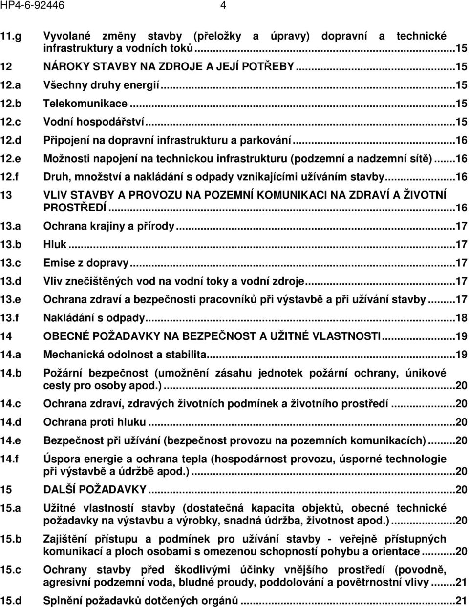 ..16 13 VLIV STAVBY A PROVOZU NA POZEMNÍ KOMUNIKACI NA ZDRAVÍ A ŽIVOTNÍ PROSTŘEDÍ...16 13.a Ochrana krajiny a přírody...17 13.b Hluk...17 13.c Emise z dopravy...17 13.d Vliv znečištěných vod na vodní toky a vodní zdroje.