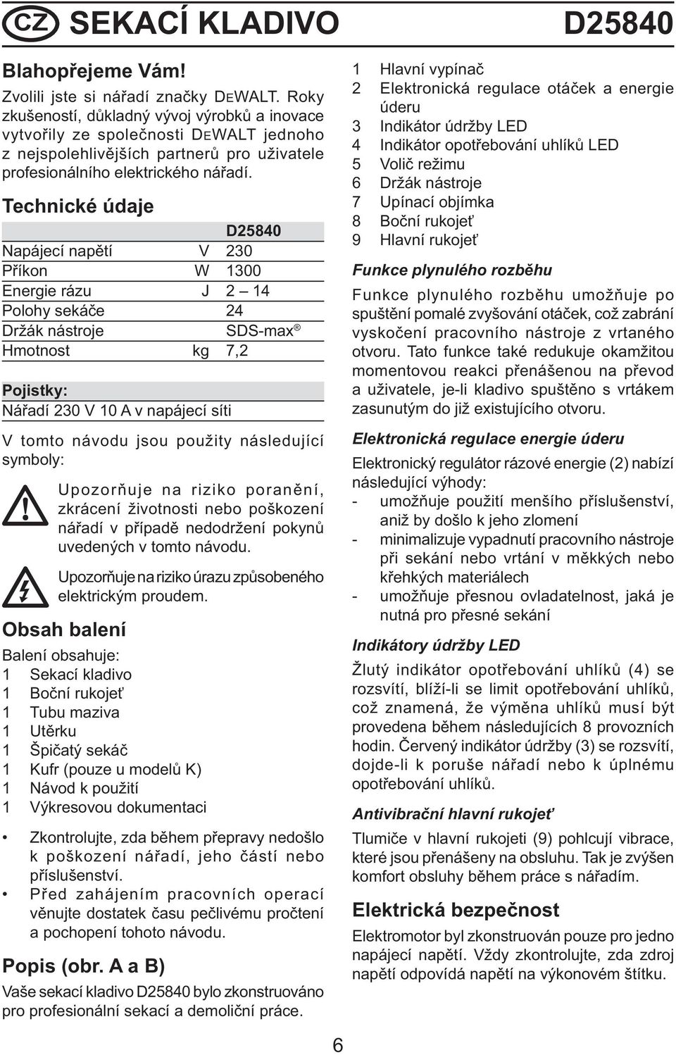 Technické údaje D25840 Napájecí napětí V 230 Příkon W 1300 Energie rázu J 2 14 Polohy sekáče 24 Držák nástroje SDS-max Hmotnost kg 7,2 Pojistky: Nářadí 230 V 10 A v napájecí síti V tomto návodu jsou