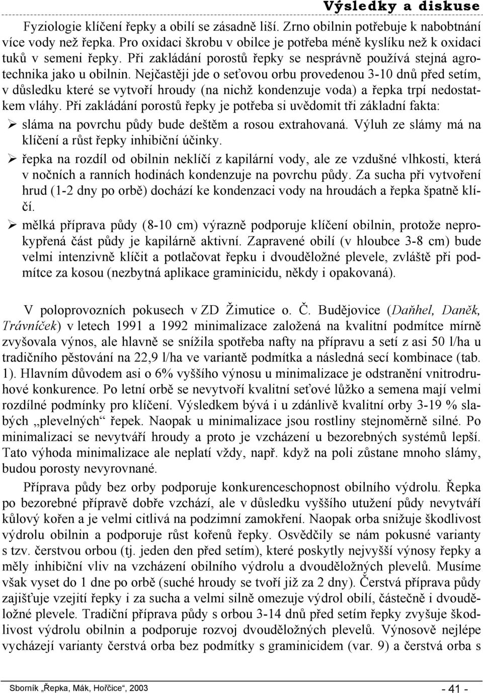 Nejčastěji jde o seťovou orbu provedenou 3-10 dnů před setím, v důsledku které se vytvoří hroudy (na nichž kondenzuje voda) a řepka trpí nedostatkem vláhy.