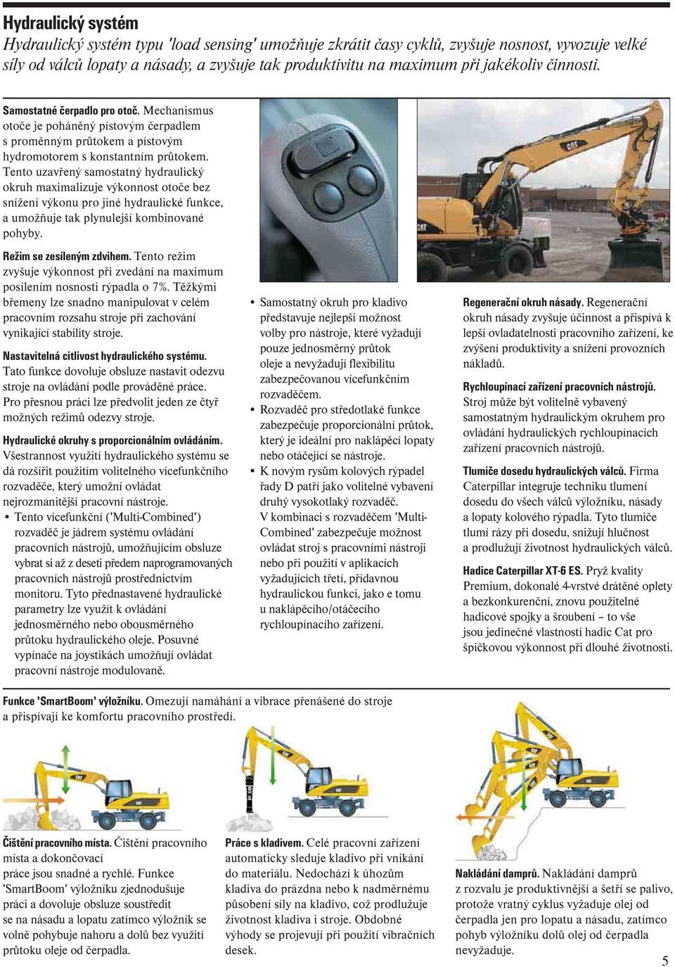 Tento uzavřený samostatný hydraulický okruh maximalizuje výkonnost otoče bez snížení výkonu pro jiné hydraulické funkce, a umožňuje tak plynulejší kombinované pohyby. Režim se zesíleným zdvihem.