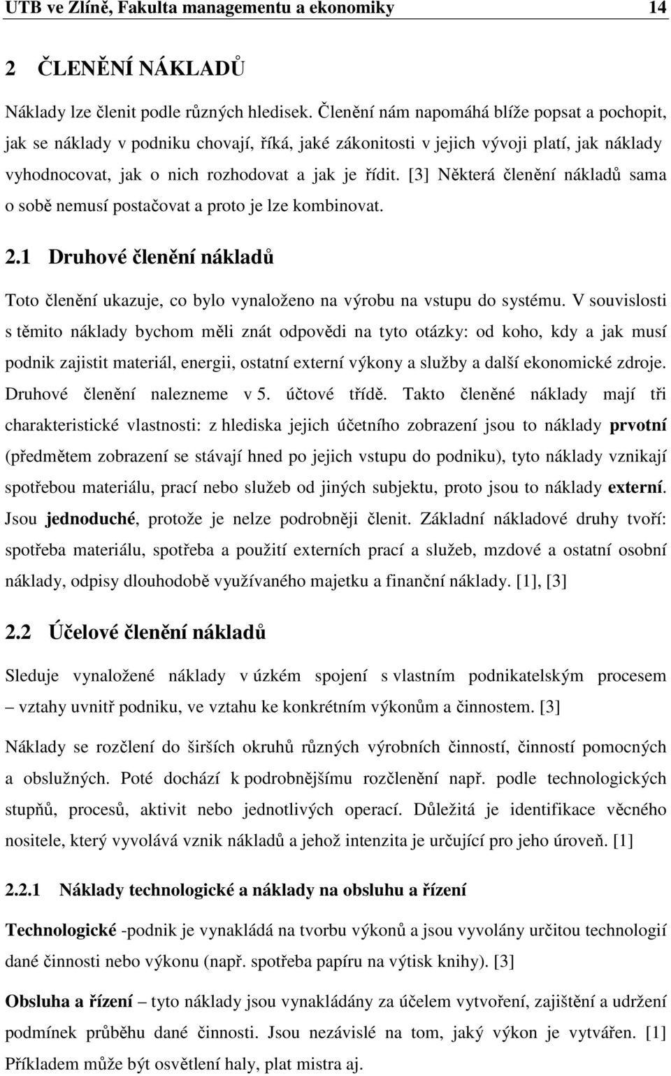 [3] Některá členění nákladů sama o sobě nemusí postačovat a proto je lze kombinovat. 2.1 Druhové členění nákladů Toto členění ukazuje, co bylo vynaloženo na výrobu na vstupu do systému.