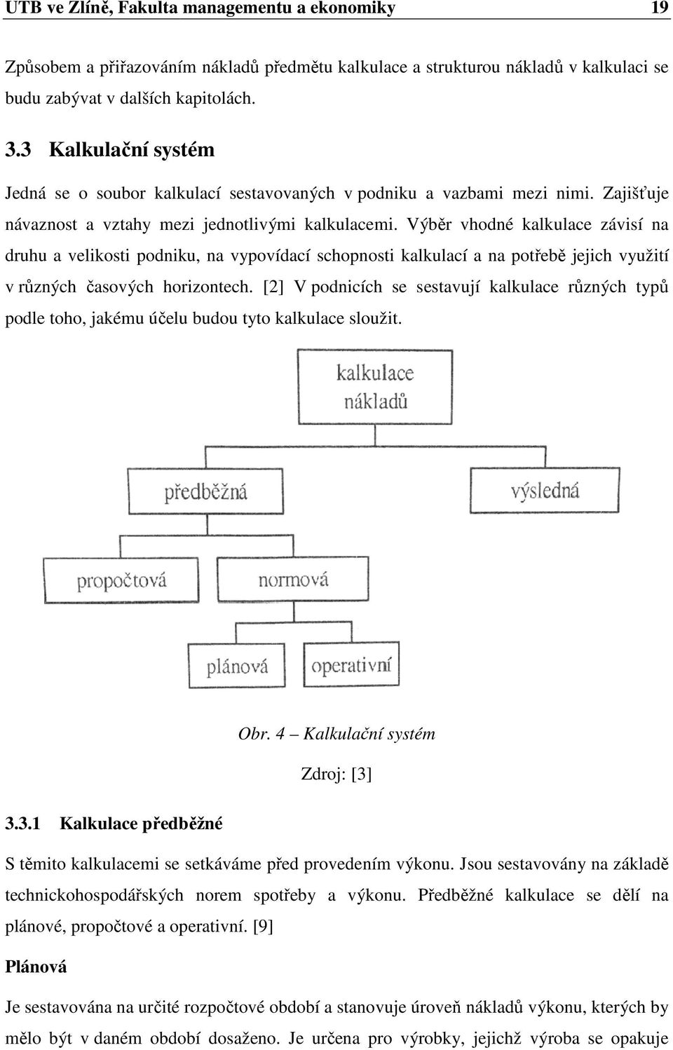 Výběr vhodné kalkulace závisí na druhu a velikosti podniku, na vypovídací schopnosti kalkulací a na potřebě jejich využití v různých časových horizontech.