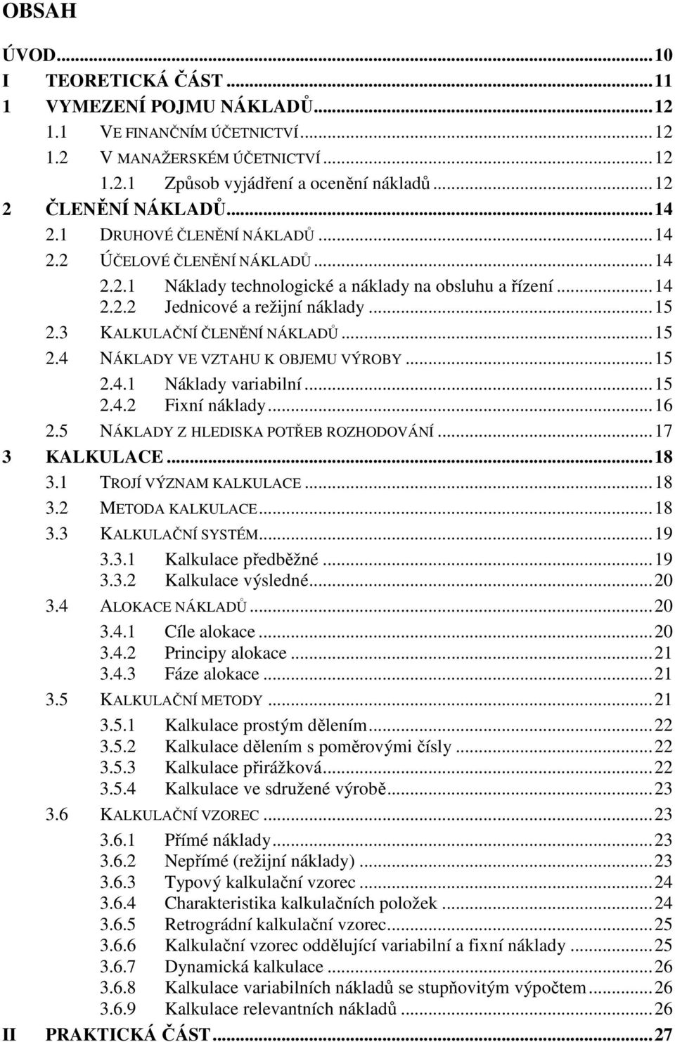 .. 15 2.3 KALKULAČNÍ ČLENĚNÍ NÁKLADŮ... 15 2.4 NÁKLADY VE VZTAHU K OBJEMU VÝROBY... 15 2.4.1 Náklady variabilní... 15 2.4.2 Fixní náklady... 16 2.5 NÁKLADY Z HLEDISKA POTŘEB ROZHODOVÁNÍ.