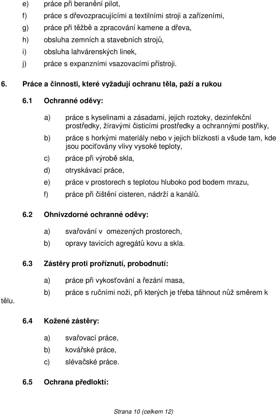 1 Ochranné oděvy: a) práce s kyselinami a zásadami, jejich roztoky, dezinfekční prostředky, žíravými čisticími prostředky a ochrannými postřiky, b) práce s horkými materiály nebo v jejich blízkosti a