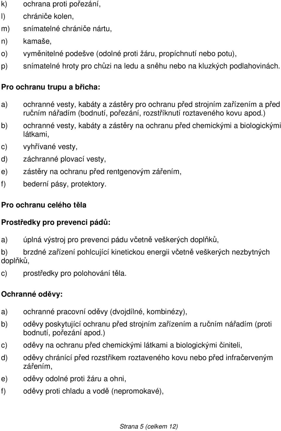 Pro ochranu trupu a břicha: a) ochranné vesty, kabáty a zástěry pro ochranu před strojním zařízením a před ručním nářadím (bodnutí, pořezání, rozstříknutí roztaveného kovu apod.