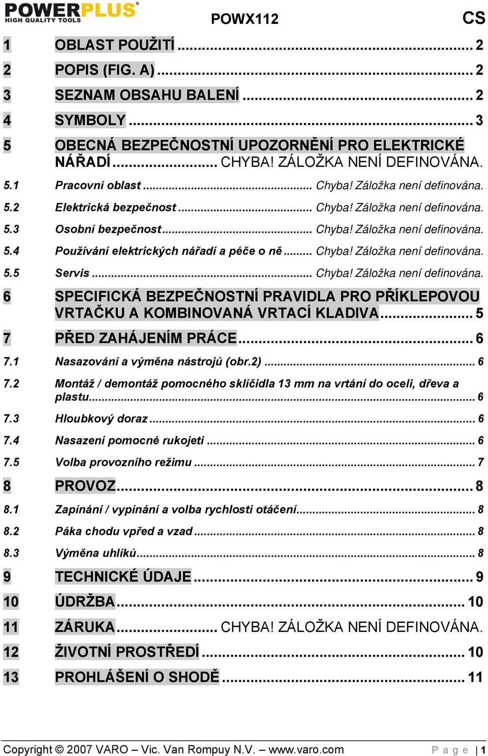 .. Chyba! Záložka není definována. 5.5 Servis... Chyba! Záložka není definována. 6 SPECIFICKÁ BEZPEČNOSTNÍ PRAVIDLA PRO PŘÍKLEPOVOU VRTAČKU A KOMBINOVANÁ VRTACÍ KLADIVA... 5 7 PŘED ZAHÁJENÍM PRÁCE.