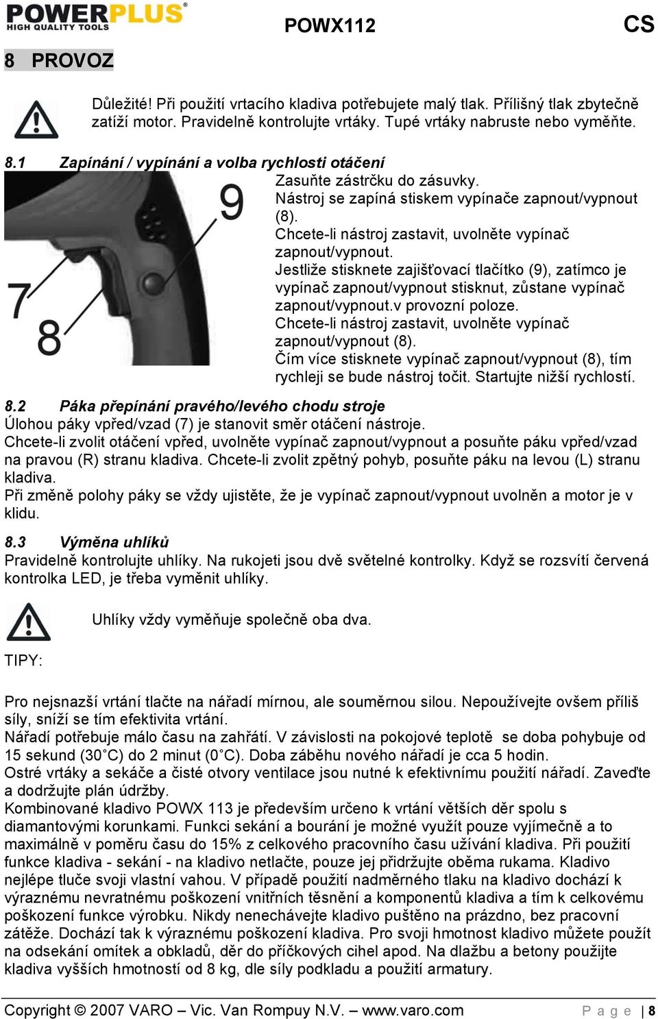 Jestliže stisknete zajišťovací tlačítko (9), zatímco je vypínač zapnout/vypnout stisknut, zůstane vypínač zapnout/vypnout.v provozní poloze.