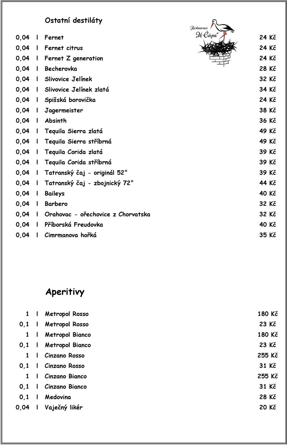 stříbrná 39 Kč 0,04 l Tatranský čaj - originál 52 39 Kč 0,04 l Tatranský čaj - zbojnický 72 44 Kč 0,04 l Baileys 40 Kč 0,04 l Barbero 32 Kč 0,04 l Orahovac - ořechovice z Chorvatska 32 Kč 0,04 l