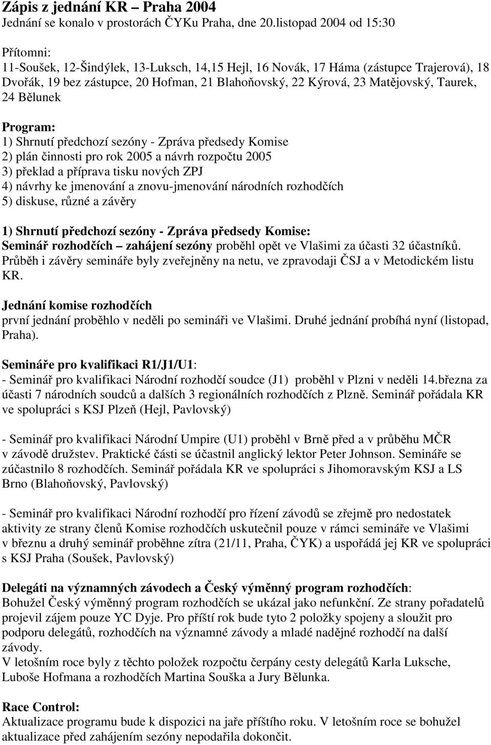 Matějovský, Taurek, 24 Bělunek Program: 1) Shrnutí předchozí sezóny - Zpráva předsedy Komise 2) plán činnosti pro rok 2005 a návrh rozpočtu 2005 3) překlad a příprava tisku nových ZPJ 4) návrhy ke