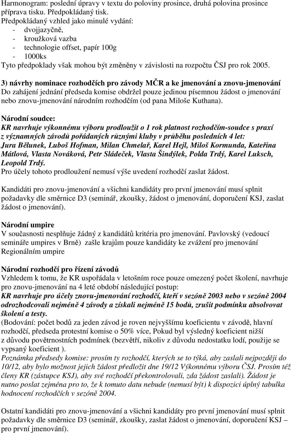 3) návrhy nominace rozhodčích pro závody MČR a ke jmenování a znovu-jmenování Do zahájení jednání předseda komise obdržel pouze jedinou písemnou žádost o jmenování nebo znovu-jmenování národním