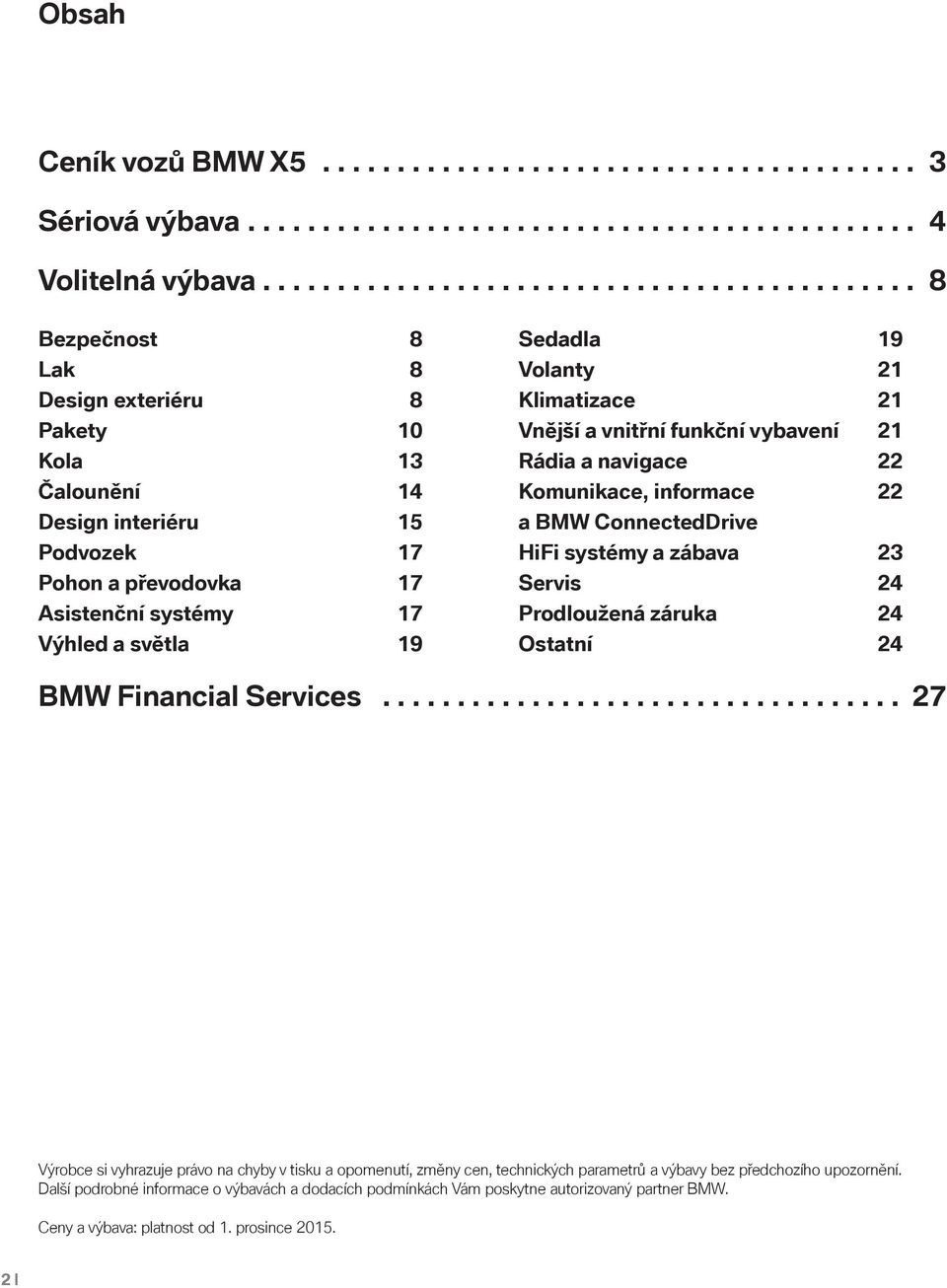 světla 19 Sedadla 19 Volanty 21 Klimatizace 21 Vnější a vnitřní funkční vybavení 21 Rádia a navigace 22 Komunikace, informace 22 a BMW ConnectedDrive HiFi systémy a zábava 23 Servis 24 Prodloužená