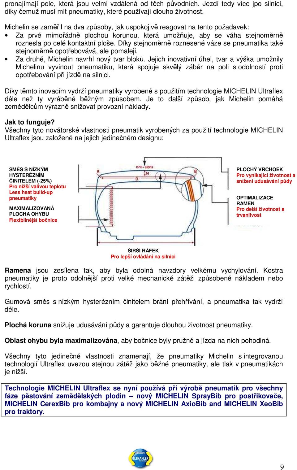 Díky stejnoměrně roznesené váze se pneumatika také stejnoměrně opotřebovává, ale pomaleji. Za druhé, Michelin navrhl nový tvar bloků.