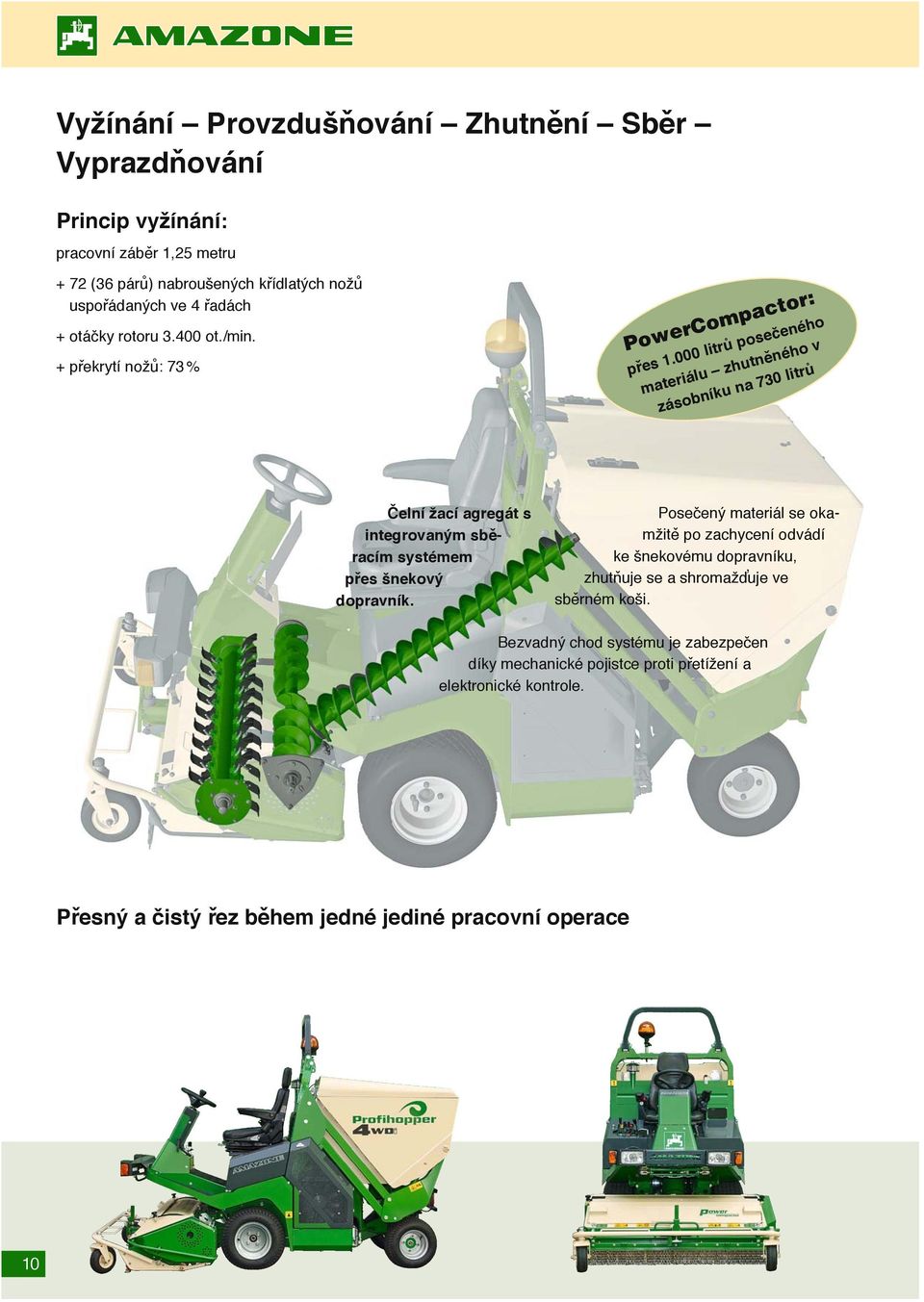 000 litrů posečeného materiálu zhutněného v zásobníku na 730 litrů Čelní žací agregát s integrovaným sběracím systémem přes šnekový dopravník.