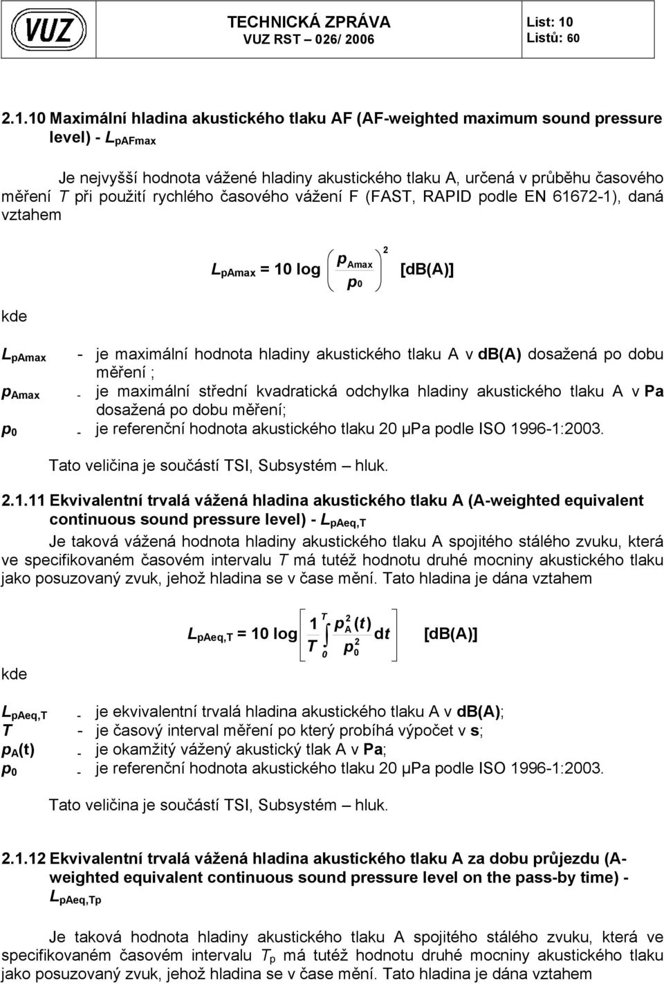 použití rychlého časového vážení F (FAST, RAPID podle EN 61672-1), daná vztahem L pamax = 10 log p Amax p 0 2 [db(a)] kde L pamax - je maximální hodnota hladiny akustického tlaku A v db(a) dosažená