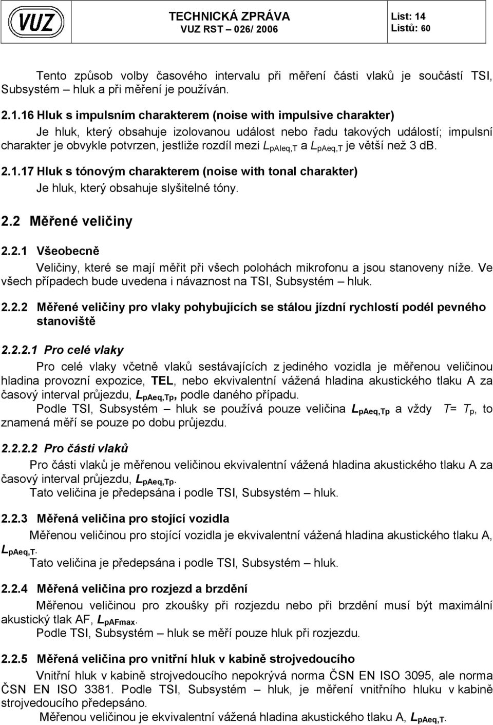 16 Hluk s impulsním charakterem (noise with impulsive charakter) Je hluk, který obsahuje izolovanou událost nebo řadu takových událostí; impulsní charakter je obvykle potvrzen, jestliže rozdíl mezi L