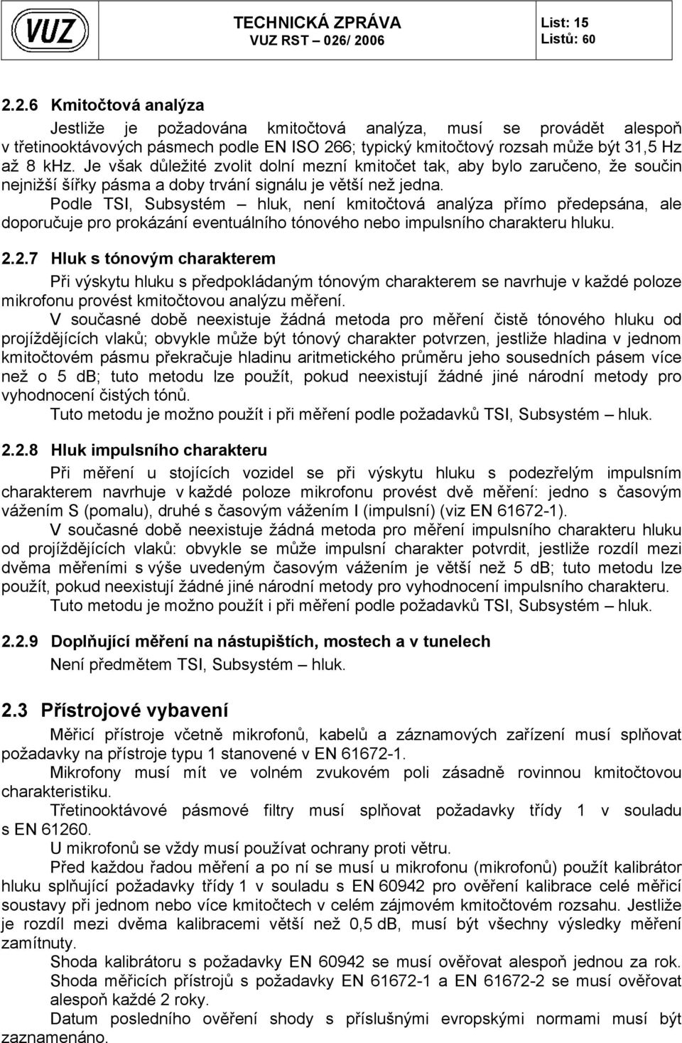 Podle TSI, Subsystém hluk, není kmitočtová analýza přímo předepsána, ale doporučuje pro prokázání eventuálního tónového nebo impulsního charakteru hluku. 2.