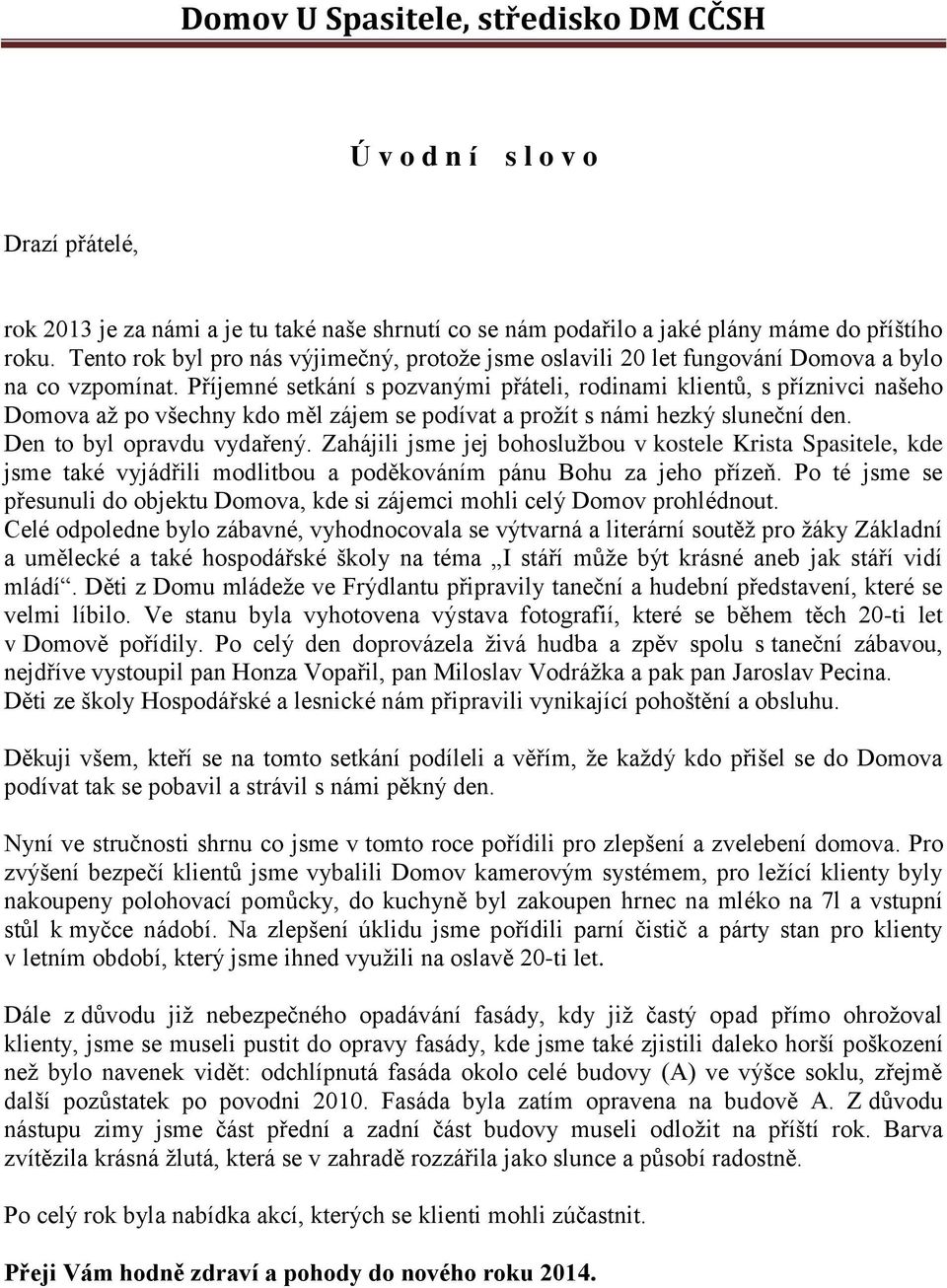 Příjemné setkání s pozvanými přáteli, rodinami klientů, s příznivci našeho Domova až po všechny kdo měl zájem se podívat a prožít s námi hezký sluneční den. Den to byl opravdu vydařený.