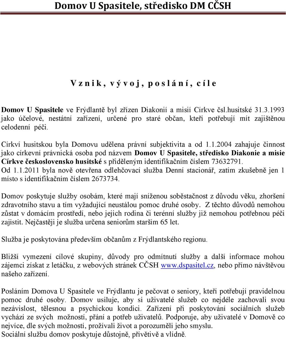 Od 1.1.2011 byla nově otevřena odlehčovací služba Denní stacionář, zatím zkušebně jen 1 místo s identifikačním číslem 2673734.