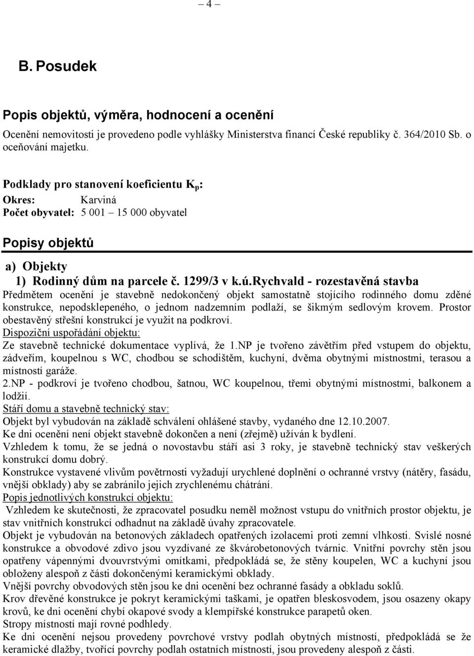 rychvald - rozestavěná stavba Předmětem ocenění je stavebně nedokončený objekt samostatně stojícího rodinného domu zděné konstrukce, nepodsklepeného, o jednom nadzemním podlaží, se šikmým sedlovým