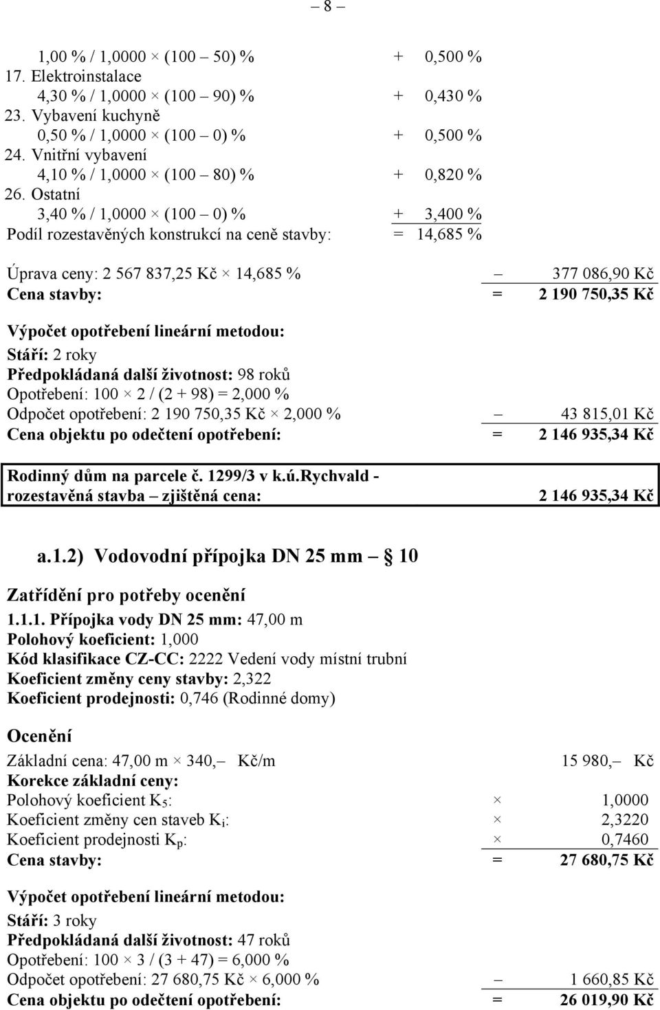 Ostatní 3,40 % / 1,0000 (100 0) % + 3,400 % Podíl rozestavěných konstrukcí na ceně stavby: = 14,685 % Úprava ceny: 2 567 837,25 Kč 14,685 % 377 086,90 Kč Cena stavby: = 2 190 750,35 Kč Výpočet