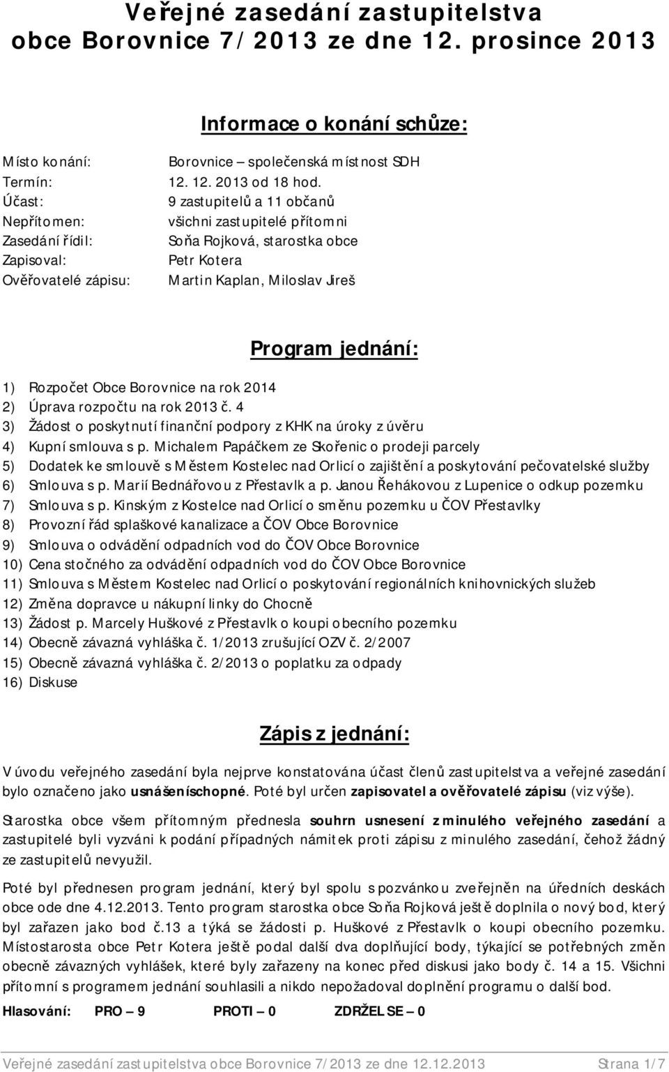 9 zastupitel a 11 ob an všichni zastupitelé p ítomni So a Rojková, starostka obce Petr Kotera Martin Kaplan, Miloslav Jireš Program jednání: 1) Rozpo et Obce Borovnice na rok 2014 2) Úprava rozpo tu