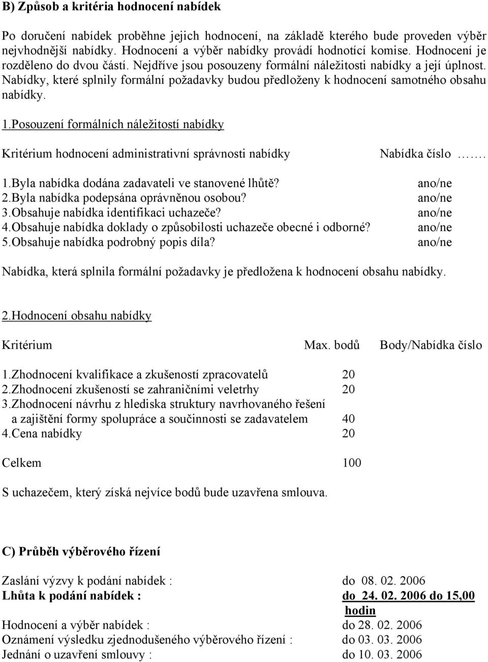 Nabídky, které splnily formální požadavky budou předloženy k hodnocení samotného obsahu nabídky. 1.Posouzení formálních náležitostí nabídky Kritérium hodnocení administrativní správnosti nabídky 1.