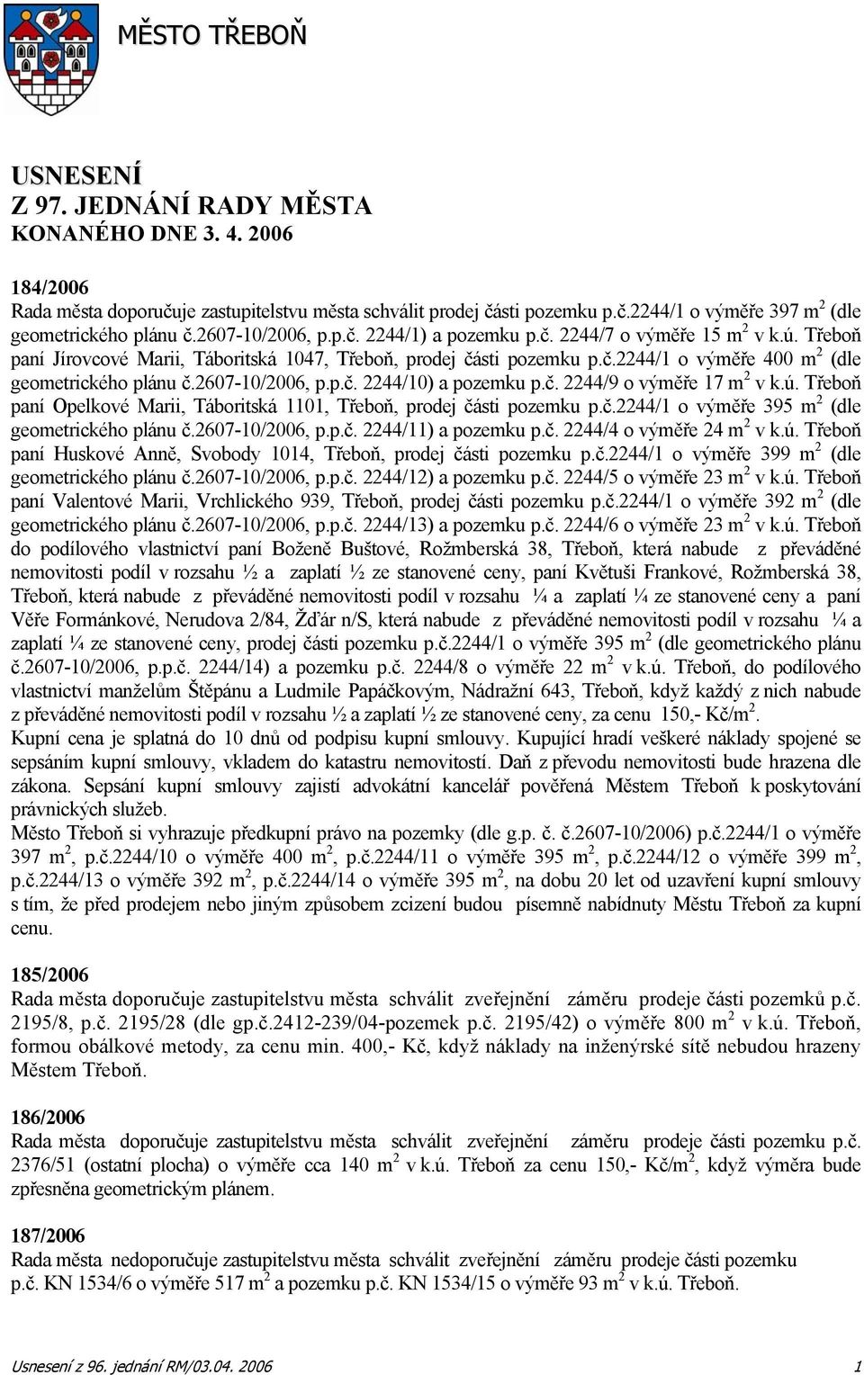 2607-10/2006, p.p.č. 2244/10) a pozemku p.č. 2244/9 o výměře 17 m 2 v k.ú. Třeboň paní Opelkové Marii, Táboritská 1101, Třeboň, prodej části pozemku p.č.2244/1 o výměře 395 m 2 (dle geometrického plánu č.