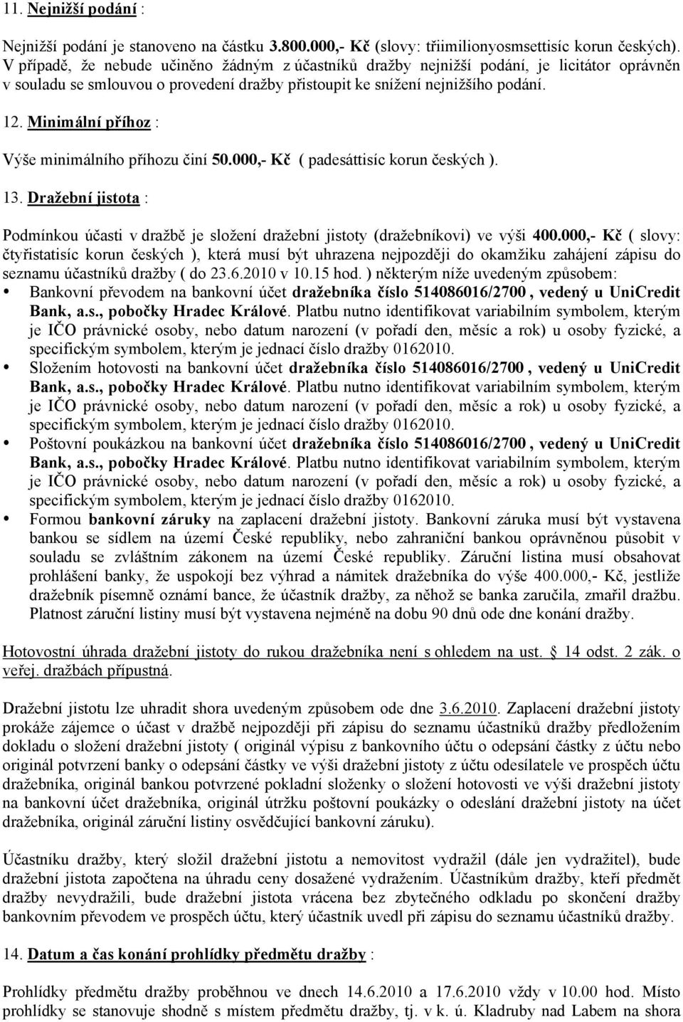 Minimální příhoz : Výše minimálního příhozu činí 50.000,- Kč ( padesáttisíc korun českých ). 13. Dražební jistota : Podmínkou účasti v dražbě je složení dražební jistoty (dražebníkovi) ve výši 400.