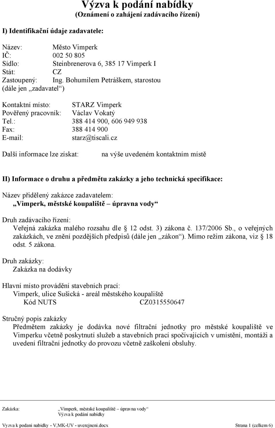 cz Další informace lze získat: na výše uvedeném kontaktním místě II) Informace o druhu a předmětu zakázky a jeho technická specifikace: Název přidělený zakázce zadavatelem: Druh zadávacího řízení: