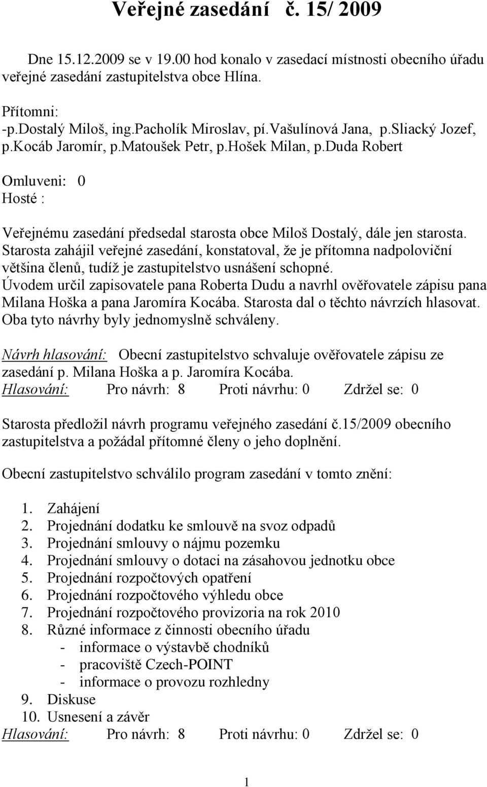 Starosta zahájil veřejné zasedání, konstatoval, že je přítomna nadpoloviční většina členů, tudíž je zastupitelstvo usnášení schopné.