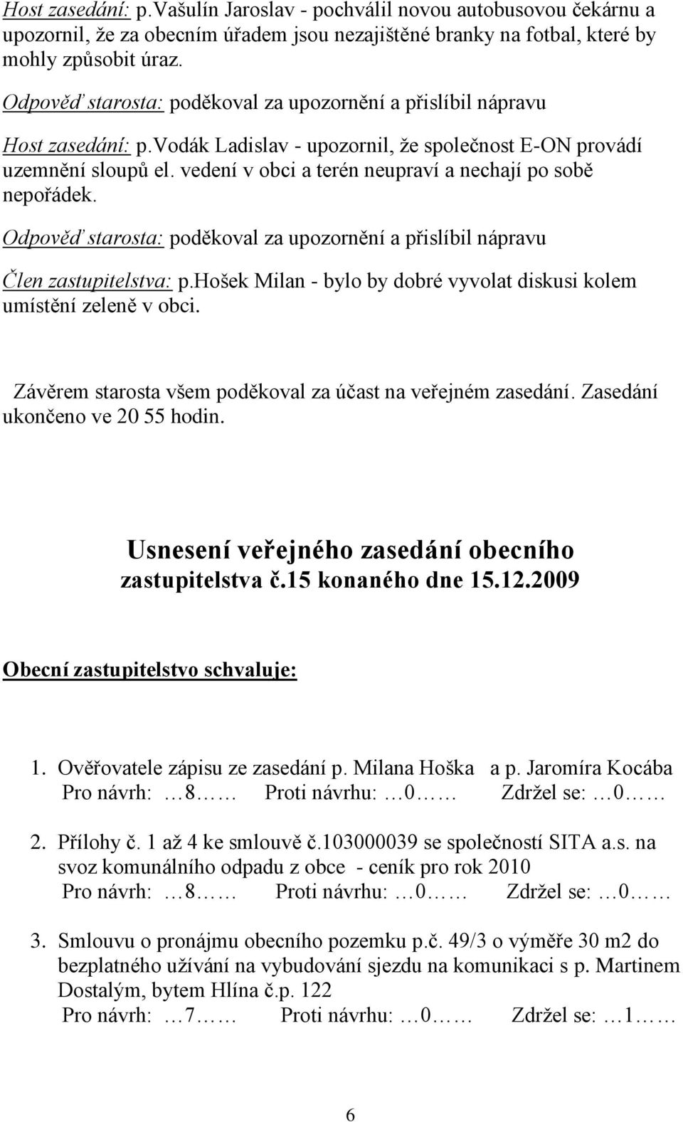 vedení v obci a terén neupraví a nechají po sobě nepořádek. Odpověď starosta: poděkoval za upozornění a přislíbil nápravu Člen zastupitelstva: p.