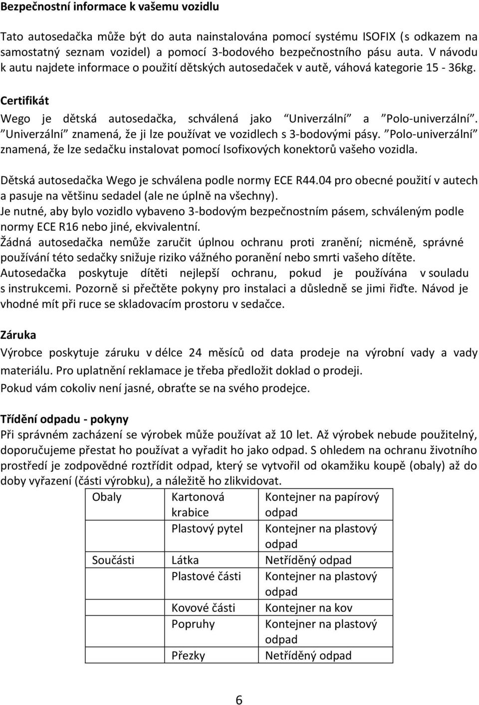 Univerzální znamená, že ji lze používat ve vozidlech s 3-bodovými pásy. Polo-univerzální znamená, že lze sedačku instalovat pomocí Isofixových konektorů vašeho vozidla.