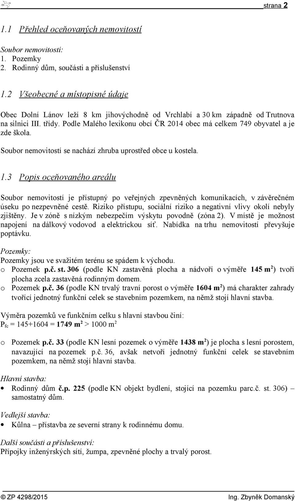 Podle Malého lexikonu obcí ČR 2014 obec má celkem 749 obyvatel a je zde škola. Soubor nemovitostí se nachází zhruba uprostřed obce u kostela. 1.